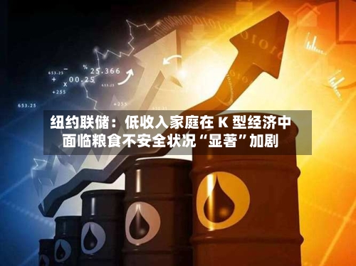 纽约联储：低收入家庭在 K 型经济中面临粮食不安全状况“显著”加剧-第3张图片