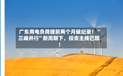 广东用电负荷提前两个月破纪录！“三峰并行”新周期下，投资主线已现！-第3张图片