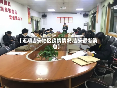 【近期吉安地区疫情情况,吉安最新消息】