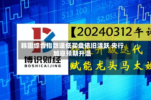 韩国综合指数逢低买盘依旧活跃 央行加息预期升温