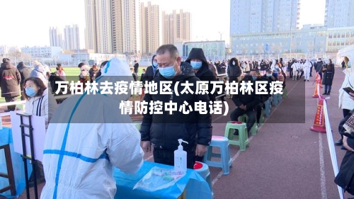 万柏林去疫情地区(太原万柏林区疫情防控中心电话)-第2张图片
