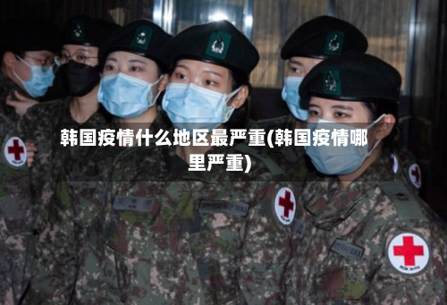 韩国疫情什么地区最严重(韩国疫情哪里严重)-第2张图片