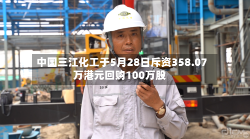 中国三江化工于5月28日斥资358.07万港元回购100万股