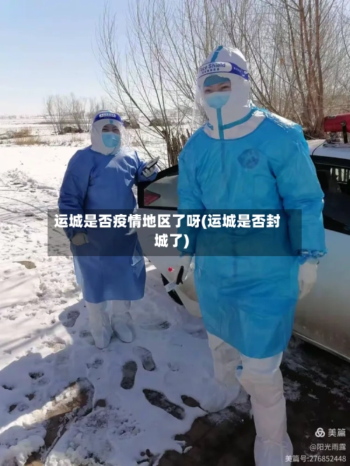 运城是否疫情地区了呀(运城是否封城了)