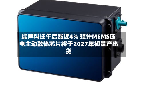 瑞声科技午后涨近4% 预计MEMS压电主动散热芯片将于2027年初量产出货