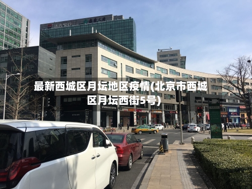 最新西城区月坛地区疫情(北京市西城区月坛西街5号)