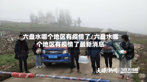 六盘水哪个地区有疫情了/六盘水哪个地区有疫情了最新消息