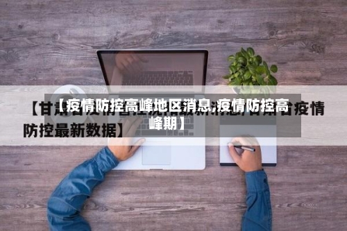 【疫情防控高峰地区消息,疫情防控高峰期】