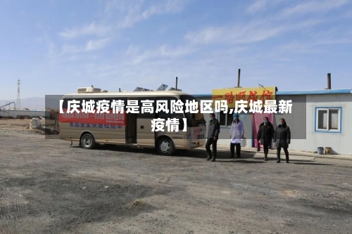 【庆城疫情是高风险地区吗,庆城最新疫情】