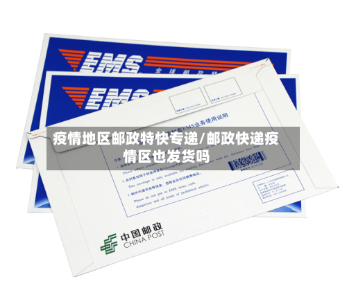 疫情地区邮政特快专递/邮政快递疫情区也发货吗