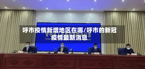 呼市疫情新增地区在哪/呼市的新冠疫情最新消息-第3张图片