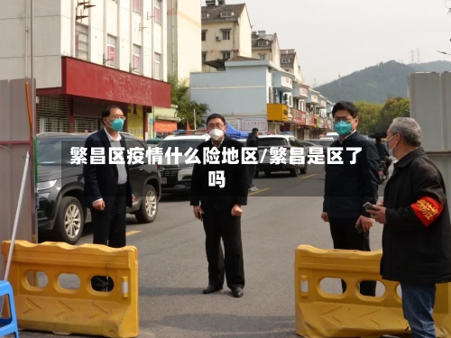 繁昌区疫情什么险地区/繁昌是区了吗-第2张图片