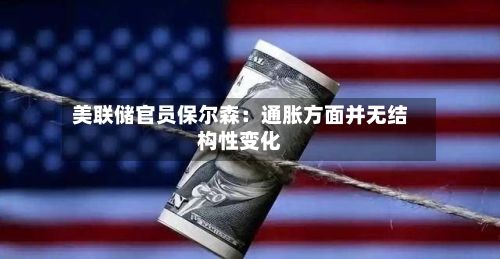 美联储官员保尔森:通胀方面并无结构性变化-第2张图片