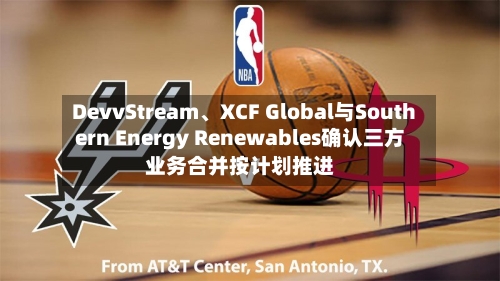 DevvStream	、XCF Global与Southern Energy Renewables确认三方业务合并按计划推进-第2张图片