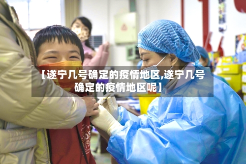 【遂宁几号确定的疫情地区,遂宁几号确定的疫情地区呢】-第2张图片