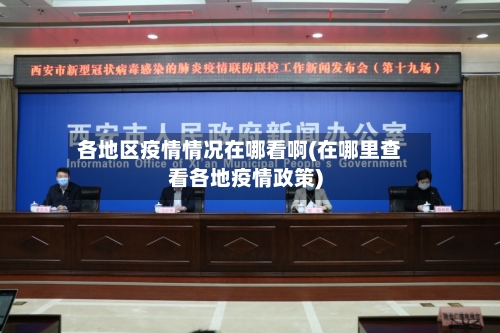 各地区疫情情况在哪看啊(在哪里查看各地疫情政策)