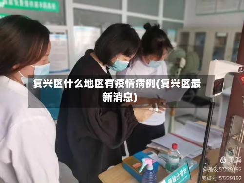 复兴区什么地区有疫情病例(复兴区最新消息)