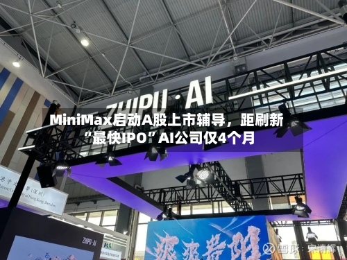 MiniMax启动A股上市辅导，距刷新“最快IPO	”AI公司仅4个月-第2张图片