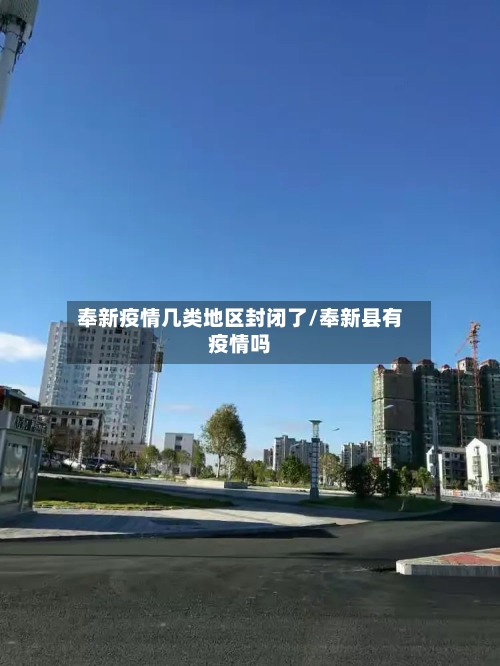 奉新疫情几类地区封闭了/奉新县有疫情吗-第2张图片