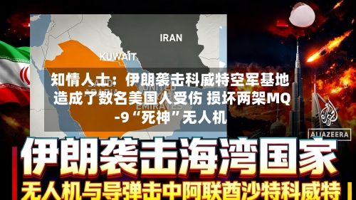 知情人士：伊朗袭击科威特空军基地造成了数名美国人受伤 损坏两架MQ-9“死神”无人机