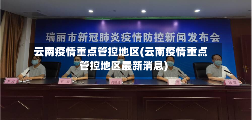 云南疫情重点管控地区(云南疫情重点管控地区最新消息)