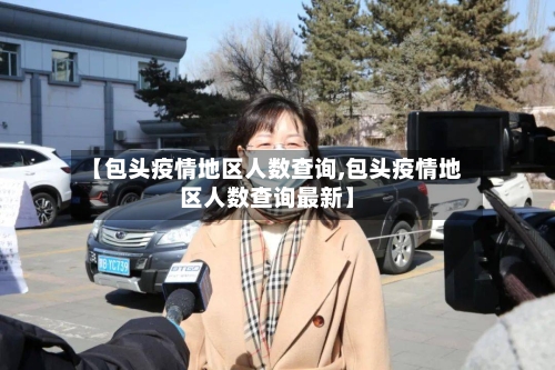 【包头疫情地区人数查询,包头疫情地区人数查询最新】-第2张图片