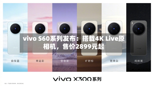 vivo S60系列发布：搭载4K Live原相机	，售价2899元起-第2张图片