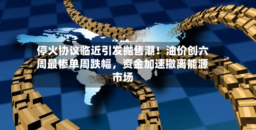停火协议临近引发抛售潮！油价创六周最惨单周跌幅	，资金加速撤离能源市场-第2张图片
