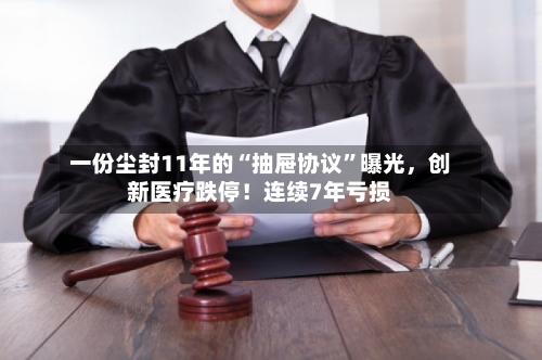 一份尘封11年的“抽屉协议”曝光，创新医疗跌停！连续7年亏损-第2张图片