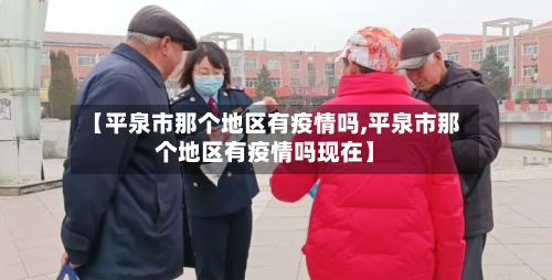 【平泉市那个地区有疫情吗,平泉市那个地区有疫情吗现在】