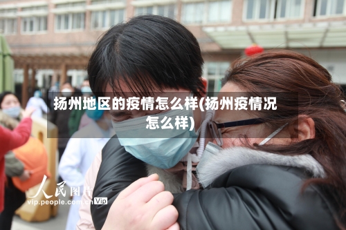 扬州地区的疫情怎么样(扬州疫情况怎么样)