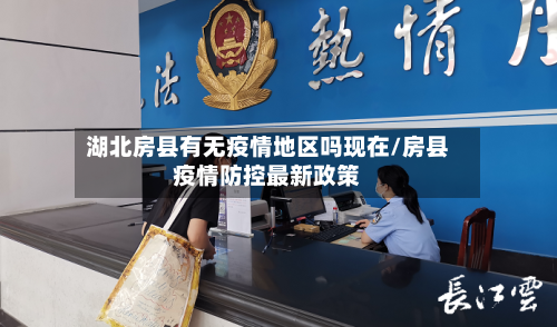 湖北房县有无疫情地区吗现在/房县疫情防控最新政策