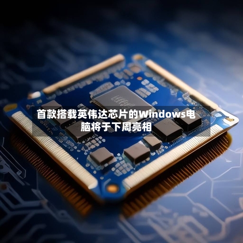 首款搭载英伟达芯片的Windows电脑将于下周亮相-第3张图片