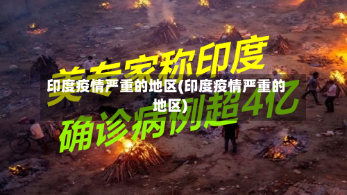 印度疫情严重的地区(印度疫情严重的地区)-第3张图片