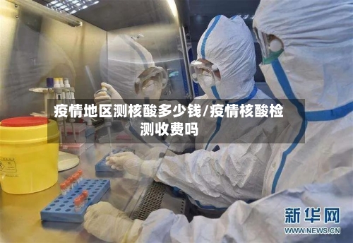 疫情地区测核酸多少钱/疫情核酸检测收费吗