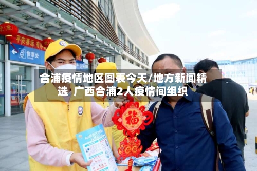 合浦疫情地区图表今天/地方新闻精选  广西合浦2人疫情间组织