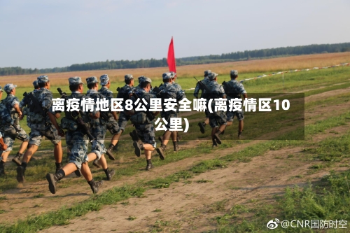 离疫情地区8公里安全嘛(离疫情区10公里)