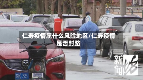 仁寿疫情属什么风险地区/仁寿疫情是否封路