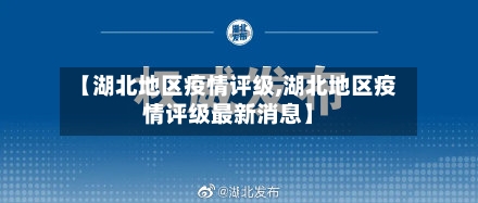 【湖北地区疫情评级,湖北地区疫情评级最新消息】