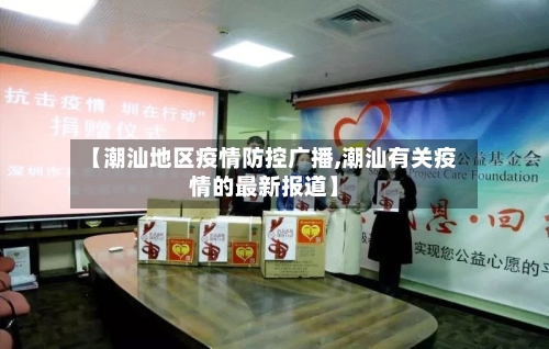 【潮汕地区疫情防控广播,潮汕有关疫情的最新报道】-第2张图片