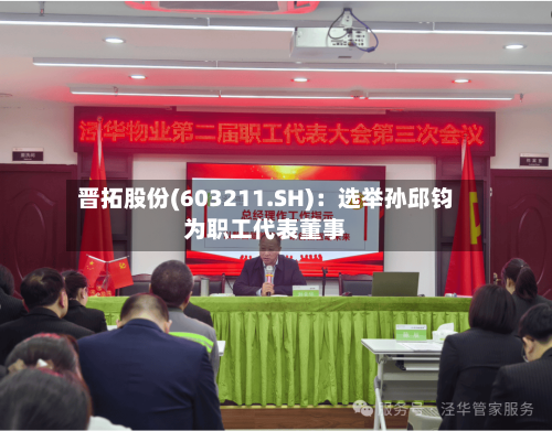 晋拓股份(603211.SH)：选举孙邱钧为职工代表董事