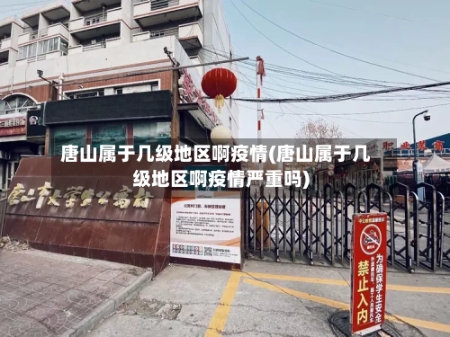 唐山属于几级地区啊疫情(唐山属于几级地区啊疫情严重吗)