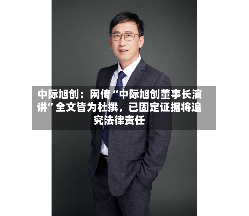 中际旭创：网传“中际旭创董事长演讲”全文皆为杜撰，已固定证据将追究法律责任-第2张图片
