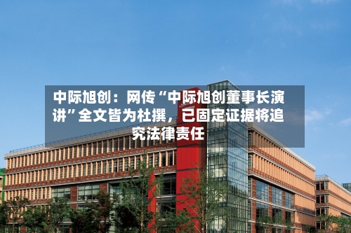 中际旭创：网传“中际旭创董事长演讲”全文皆为杜撰，已固定证据将追究法律责任-第3张图片