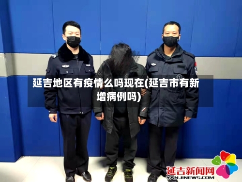 延吉地区有疫情么吗现在(延吉市有新增病例吗)-第2张图片