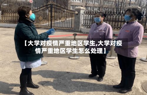 【大学对疫情严重地区学生,大学对疫情严重地区学生怎么处理】