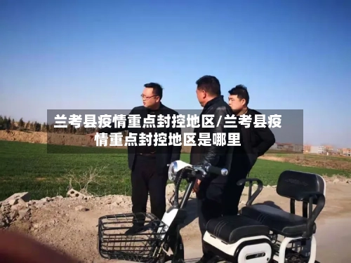 兰考县疫情重点封控地区/兰考县疫情重点封控地区是哪里