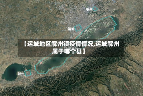 【运城地区解州镇疫情情况,运城解州属于哪个县】-第3张图片