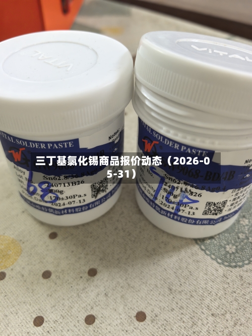 三丁基氯化锡商品报价动态（2026-05-31）-第2张图片