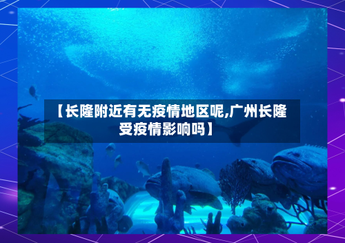 【长隆附近有无疫情地区呢,广州长隆受疫情影响吗】